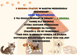 5 grudnia (czwartek)w naszym przedszkolu obchodzimy Dzień Wolontariusza z tej okazji zbieramy w dniach 26 listopada – 3 grudnia karmę dla zwierząt, która zostanie przekazana Schronisku na Paluchu