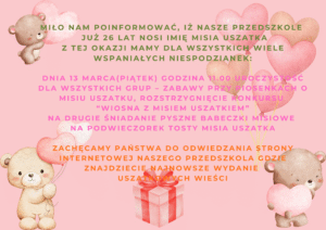 Miło nam poinformować, iż Nasze Przedszkole już 22 lat nosi imię Misia Uszatka Z tej okazji mamy dla wszystkich wiele wspaniałych niespodzianek O godzinie 10.00 uroczystości dla wszystkich grup – (1 3