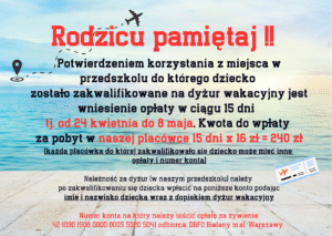 Potwierdzeniem korzystania z miejsca w przedszkolu, do którego dziecko zostało zakwalifikowane na dyżur wakacyjny jest wniesienie opłaty w ciągu 15 dni tj. od 24 kwietnia do 8 maja, kwota do wpłat